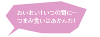 おいおい！いつの間に．．．つまみ食いはあかんわ！