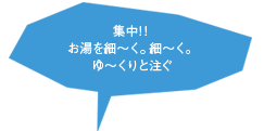 集中!！お湯を細～く。細～く。ゆ～くりと注ぐ