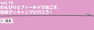 Vol.19 のんびりとフィールドで過ごす、新緑ディキャンプに行こう！