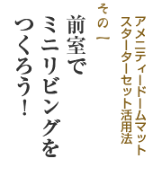 アメニティドームの前室でミニリビングをつくろう