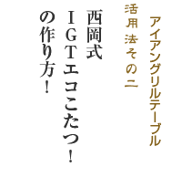 アイアングリルテーブル活用法その2「西岡式IGTエコこたつ！」の作り方！