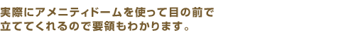 実際にアメニティドームを使って目の前で立ててくれるので要領もわかります。