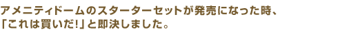 アメニティドームのスターターセットが発売になった時、「これは買いだ！」と即決しました。