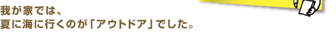 我が家では、夏に海に行くのが「アウトドア」でした。