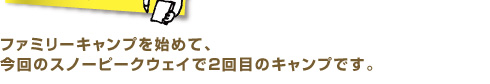 ファミリーキャンプを始めて、今回のスノーピークウェイで2回目のキャンプです。