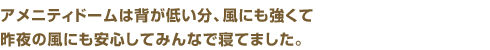 アメニティドームは背が低い分、風にも強くて昨夜の風にも安心してみんなで寝てました。