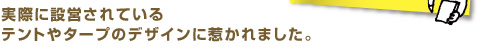 実際に設営されているテントやタープのデザインに惹かれました。