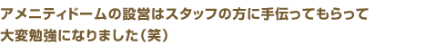 アメニティドームの設営はスタッフの方に手伝ってもらって大変勉強になりました（笑）