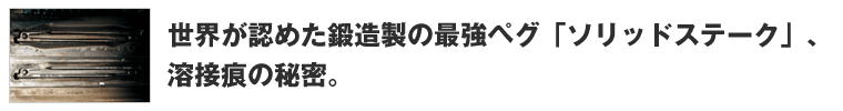 世界が認めた鍛造製の最強ペグ「ソリッドステーク」、溶接痕の秘密。